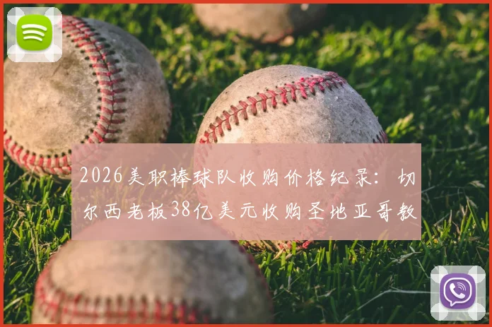 2026美职棒球队收购价格纪录：切尔西老板38亿美元收购圣地亚哥教士队交易详情解析
