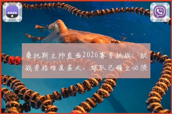 桑托斯主帅直面2026赛季挑战:欧战资格难度虽大,球队已确立必须完成的任务目标