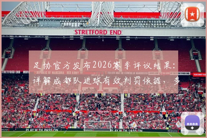 足协官方发布2026赛季评议结果：详解成都队进球有效判罚依据，多角度回看廖力生争议手球瞬间