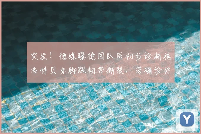 突发！德媒曝德国队医初步诊断施洛特贝克脚踝韧带撕裂，若确诊将彻底无缘2026世界杯征程
