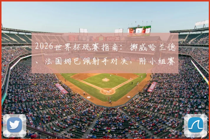 2026世界杯观赛指南：挪威哈兰德、法国姆巴佩射手对决，附小组赛重点观赛点与时间预测