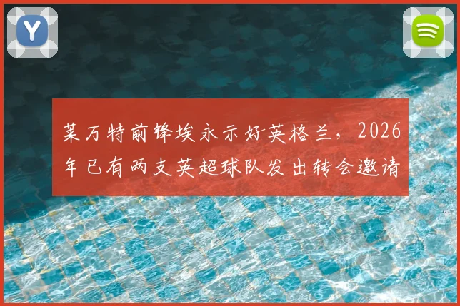 莱万特前锋埃永示好英格兰，2026年已有两支英超球队发出转会邀请，转会市场再掀波澜
