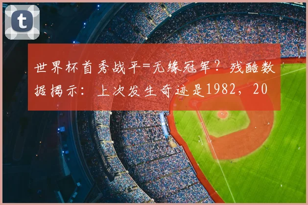 世界杯首秀战平=无缘冠军？残酷数据揭示：上次发生奇迹是1982，2026谁能复制传奇？