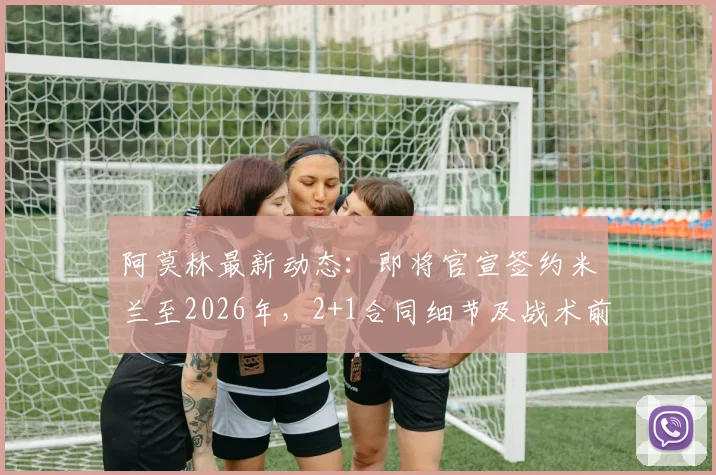 阿莫林最新动态：即将官宣签约米兰至2026年，2+1合同细节及战术前景深度分析