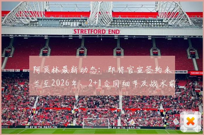 阿莫林最新动态：即将官宣签约米兰至2026年，2+1合同细节及战术前景深度分析