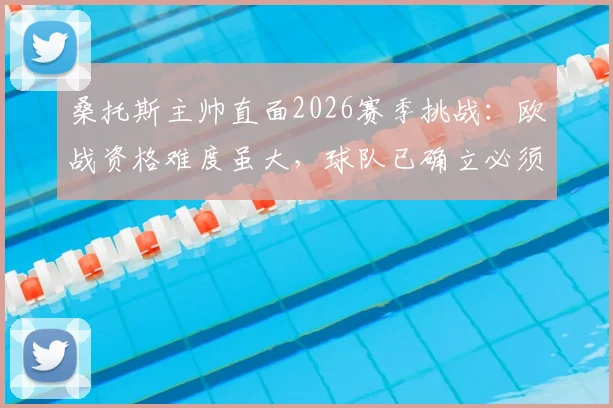 桑托斯主帅直面2026赛季挑战：欧战资格难度虽大，球队已确立必须完成的任务目标