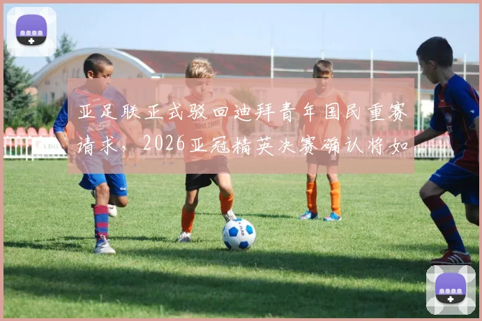 亚足联正式驳回迪拜青年国民重赛请求，2026亚冠精英决赛确认将如期开战
