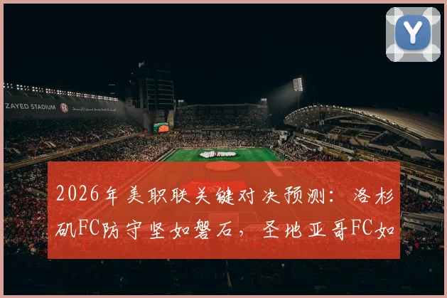 2026年美职联关键对决预测：洛杉矶FC防守坚如磐石，圣地亚哥FC如何终结八场不胜颓势？